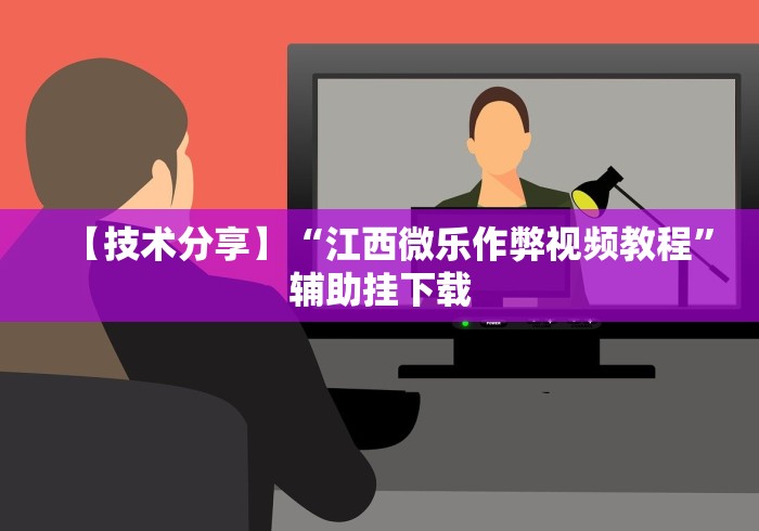 【技术分享】“江西微乐作弊视频教程”辅助挂下载