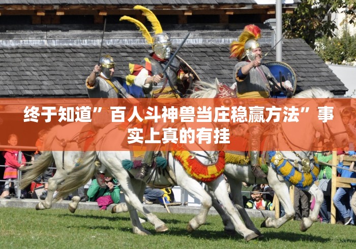 终于知道”百人斗神兽当庄稳赢方法”事实上真的有挂