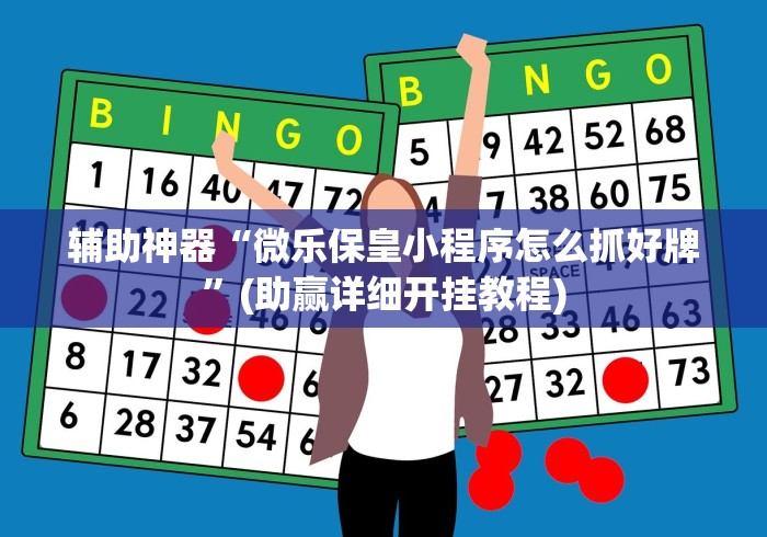 辅助神器“微乐保皇小程序怎么抓好牌”(助赢详细开挂教程)
