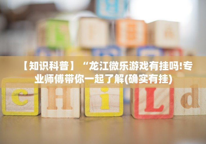 【知识科普】“龙江微乐游戏有挂吗!专业师傅带你一起了解(确实有挂)