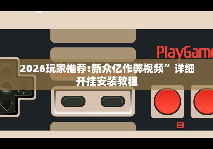 2026玩家推荐:新众亿作弊视频”详细开挂安装教程