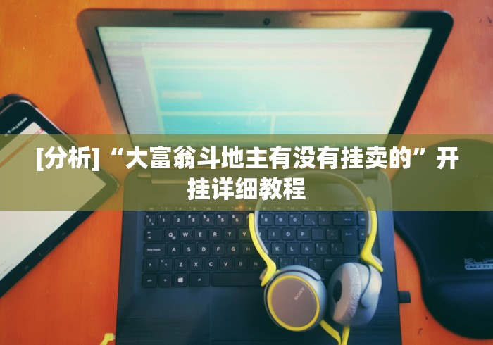 [分析]“大富翁斗地主有没有挂卖的”开挂详细教程