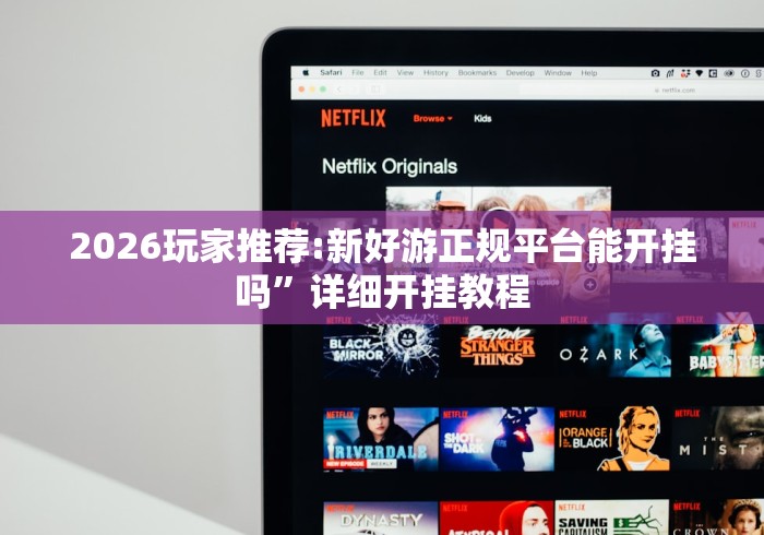 2026玩家推荐:新好游正规平台能开挂吗”详细开挂教程