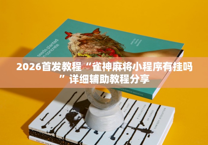 2026首发教程“雀神麻将小程序有挂吗”详细辅助教程分享