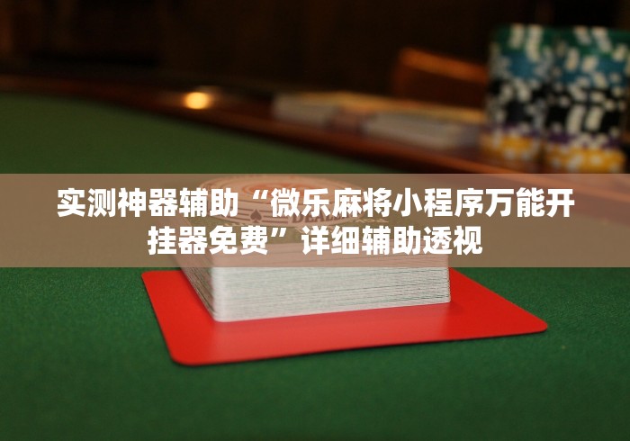 实测神器辅助“微乐麻将小程序万能开挂器免费”详细辅助透视