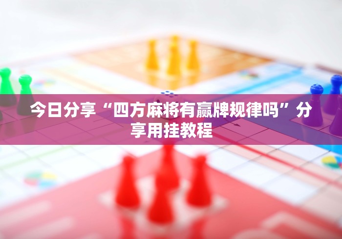 今日分享“四方麻将有赢牌规律吗”分享用挂教程