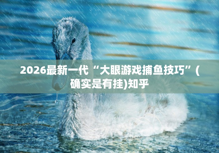 2026最新一代“大眼游戏捕鱼技巧”(确实是有挂)知乎