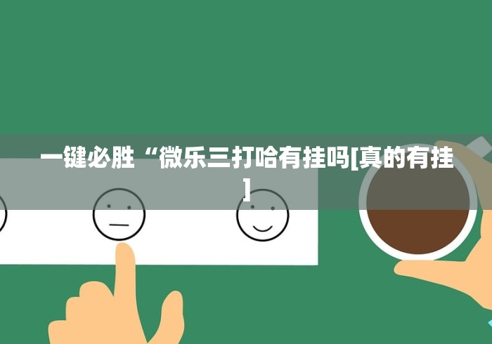 一键必胜“微乐三打哈有挂吗[真的有挂]