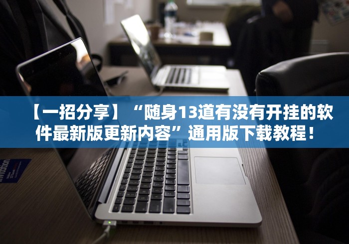【一招分享】“随身13道有没有开挂的软件最新版更新内容”通用版下载教程！