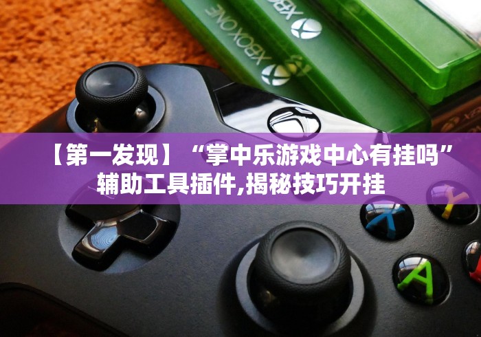 【第一发现】“掌中乐游戏中心有挂吗”辅助工具插件,揭秘技巧开挂