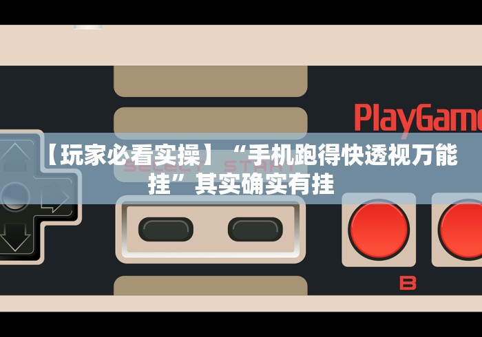 【玩家必看实操】“手机跑得快透视万能挂”其实确实有挂