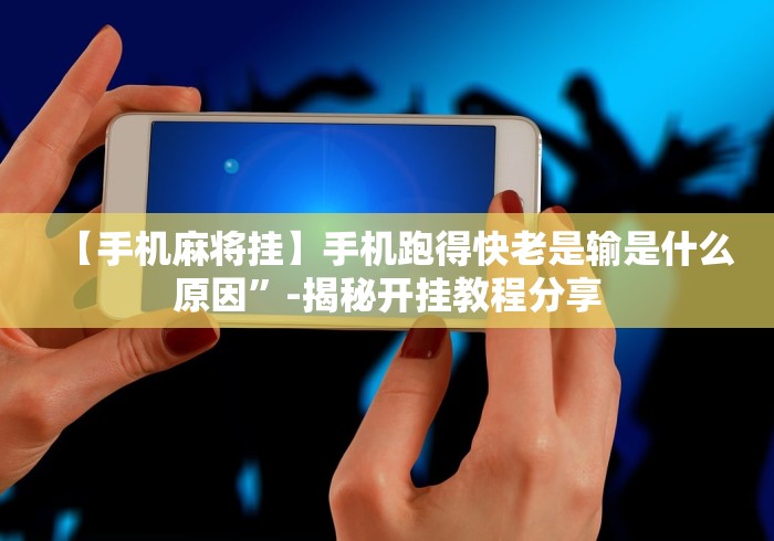 【手机麻将挂】手机跑得快老是输是什么原因”-揭秘开挂教程分享