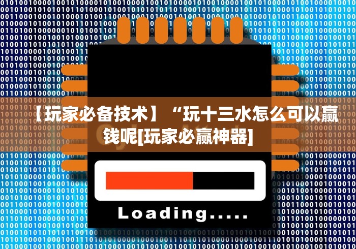 【玩家必备技术】“玩十三水怎么可以赢钱呢[玩家必赢神器]