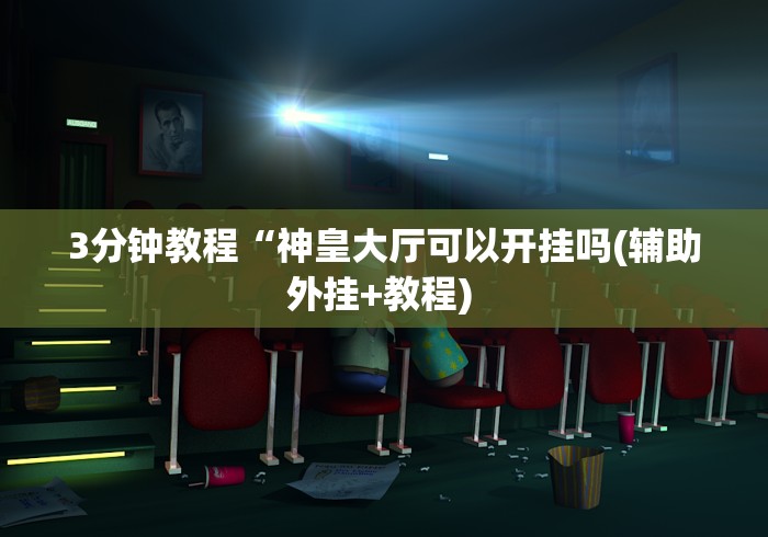 3分钟教程“神皇大厅可以开挂吗(辅助外挂+教程) 