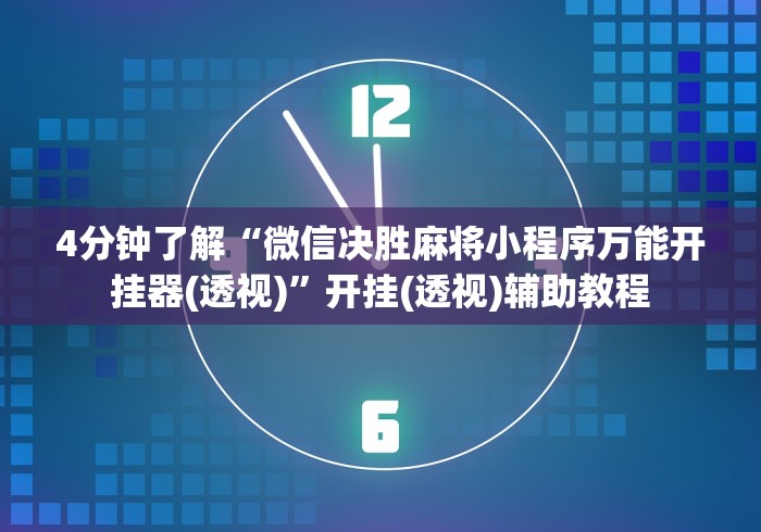 4分钟了解“微信决胜麻将小程序万能开挂器(透视)”开挂(透视)辅助教程