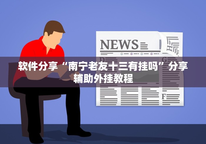 软件分享“南宁老友十三有挂吗”分享辅助外挂教程
