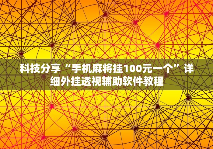 科技分享“手机麻将挂100元一个”详细外挂透视辅助软件教程