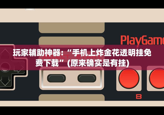 玩家辅助神器:“手机上炸金花透明挂免费下载”(原来确实是有挂)