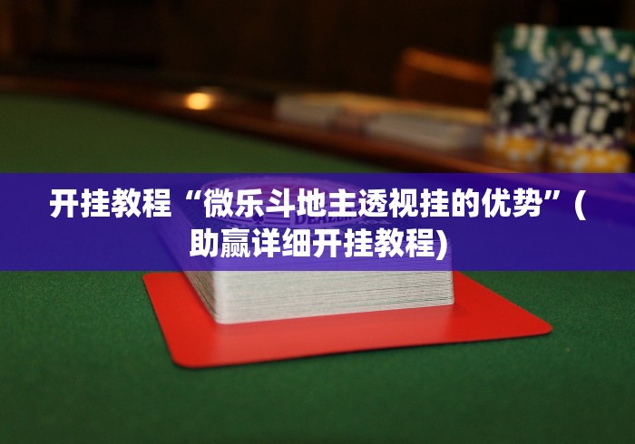 开挂教程“微乐斗地主透视挂的优势”(助赢详细开挂教程)