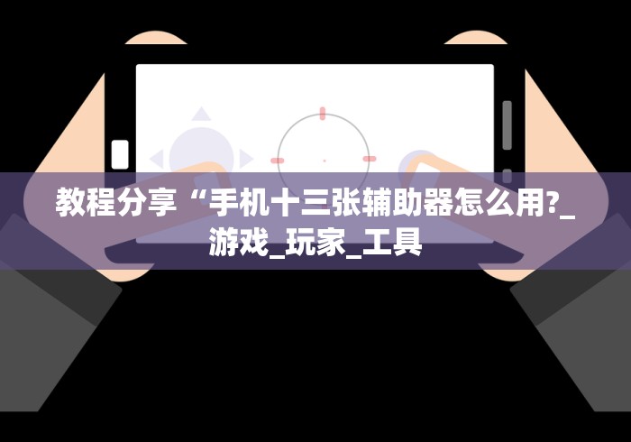 教程分享“手机十三张辅助器怎么用?_游戏_玩家_工具
