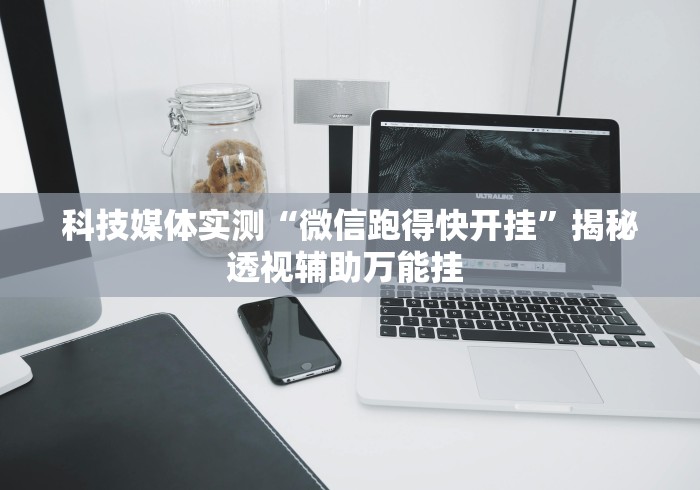 科技媒体实测“微信跑得快开挂”揭秘透视辅助万能挂 