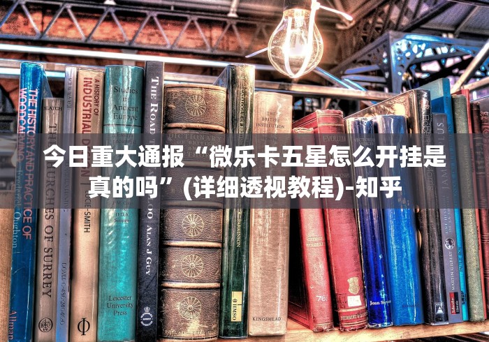 今日重大通报“微乐卡五星怎么开挂是真的吗”(详细透视教程)-知乎