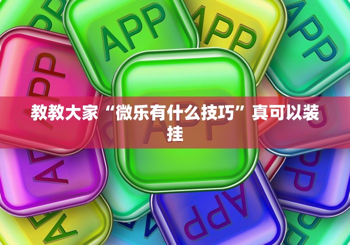 教教大家“微乐有什么技巧”真可以装挂