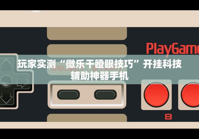 玩家实测“微乐干瞪眼技巧”开挂科技辅助神器手机