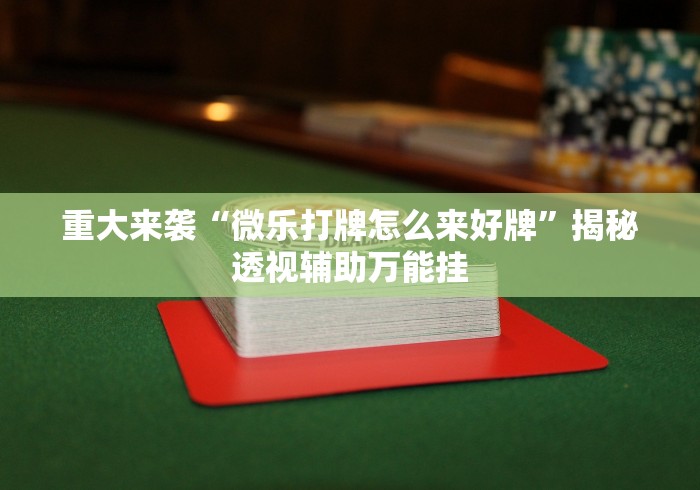 重大来袭“微乐打牌怎么来好牌”揭秘透视辅助万能挂