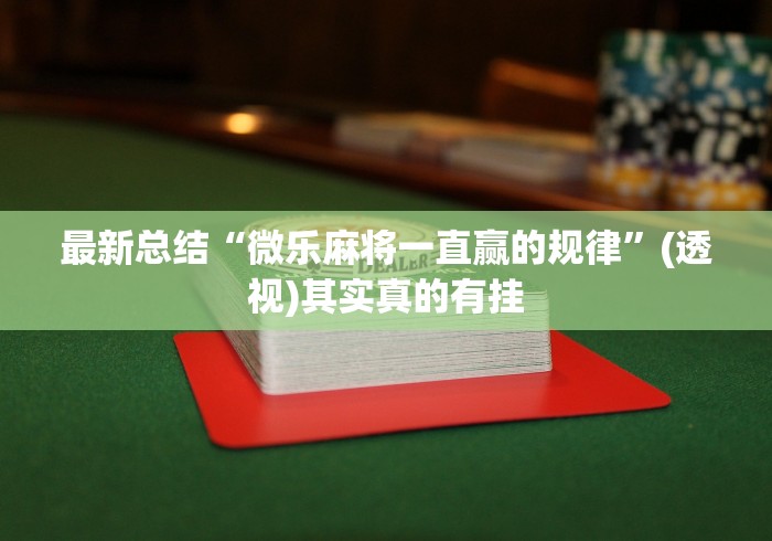 最新总结“微乐麻将一直赢的规律”(透视)其实真的有挂