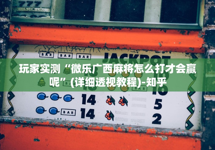 玩家实测“微乐广西麻将怎么打才会赢呢”(详细透视教程)-知乎