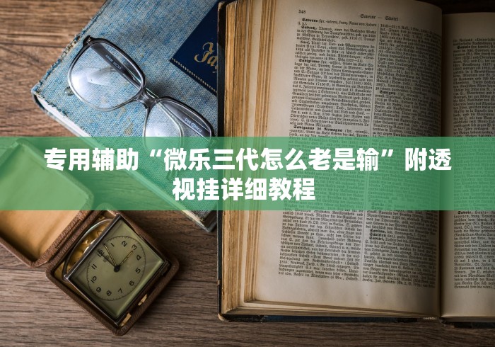 专用辅助“微乐三代怎么老是输”附透视挂详细教程 
