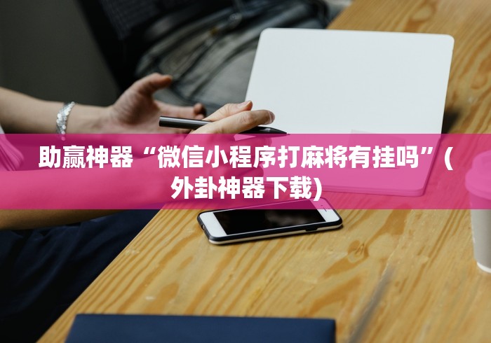助赢神器“微信小程序打麻将有挂吗”(外卦神器下载)