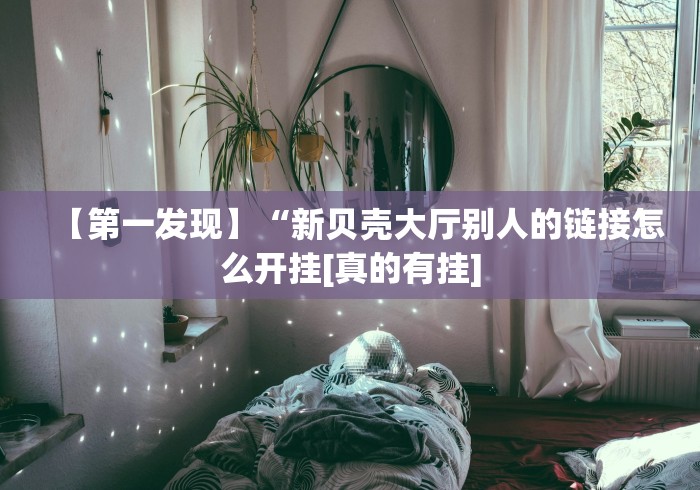 【第一发现】“新贝壳大厅别人的链接怎么开挂[真的有挂]