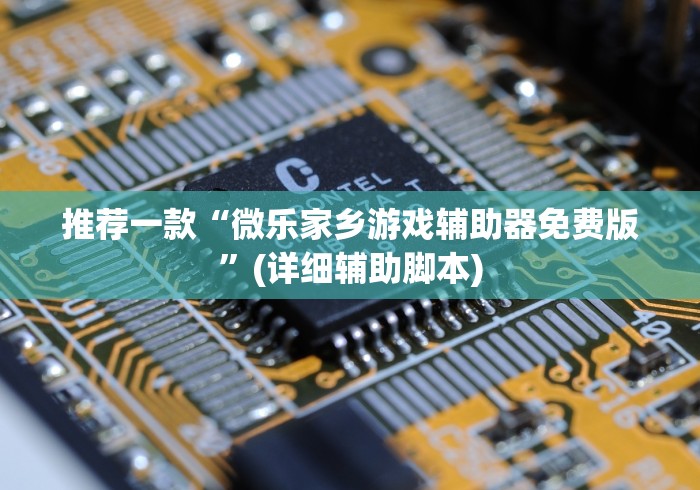 推荐一款“微乐家乡游戏辅助器免费版”(详细辅助脚本)