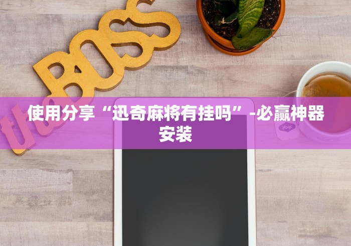 使用分享“迅奇麻将有挂吗”-必赢神器安装