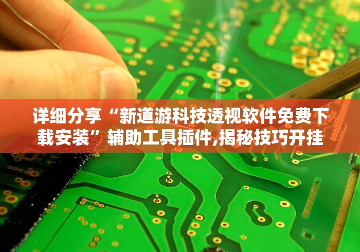 详细分享“新道游科技透视软件免费下载安装”辅助工具插件,揭秘技巧开挂