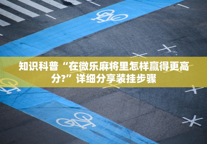 玩家必读“微乐麻将怎么玩能赢”-详细教程