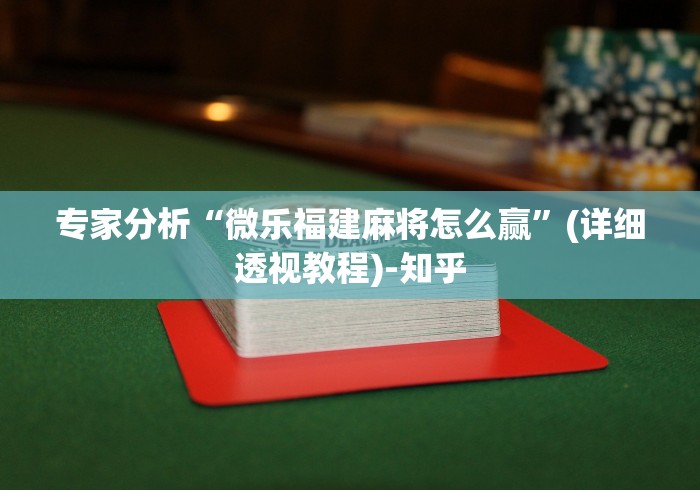 专家分析“微乐福建麻将怎么赢”(详细透视教程)-知乎