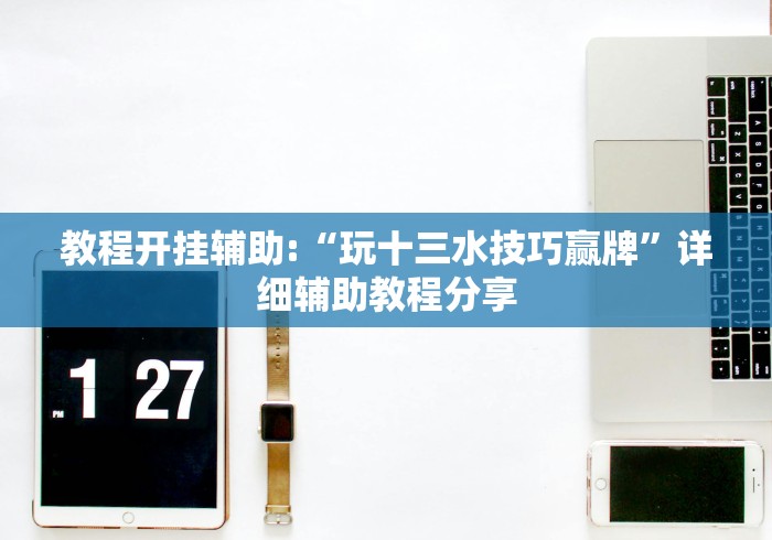 教程开挂辅助:“玩十三水技巧赢牌”详细辅助教程分享