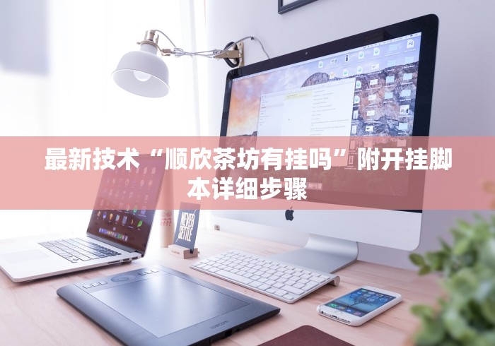 最新技术“顺欣茶坊有挂吗”附开挂脚本详细步骤