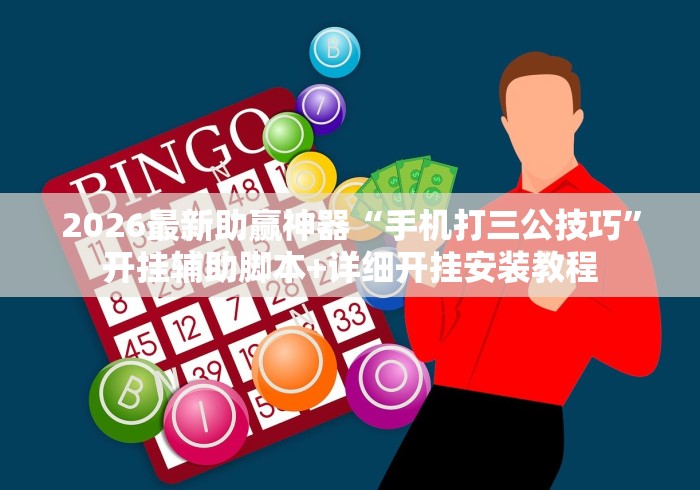 2026最新助赢神器“手机打三公技巧”开挂辅助脚本+详细开挂安装教程