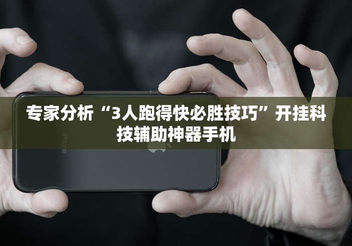 专家分析“3人跑得快必胜技巧”开挂科技辅助神器手机