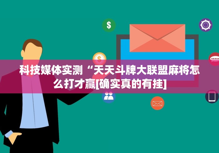 科技媒体实测“天天斗牌大联盟麻将怎么打才赢[确实真的有挂]