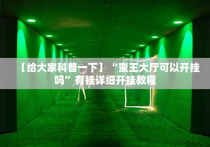 【给大家科普一下】“蛮王大厅可以开挂吗”有挂详细开挂教程