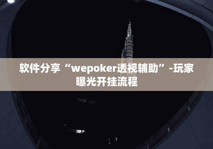 软件分享“wepoker透视辅助”-玩家曝光开挂流程