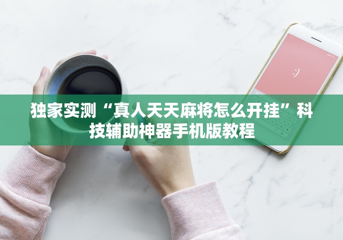 独家实测“真人天天麻将怎么开挂”科技辅助神器手机版教程