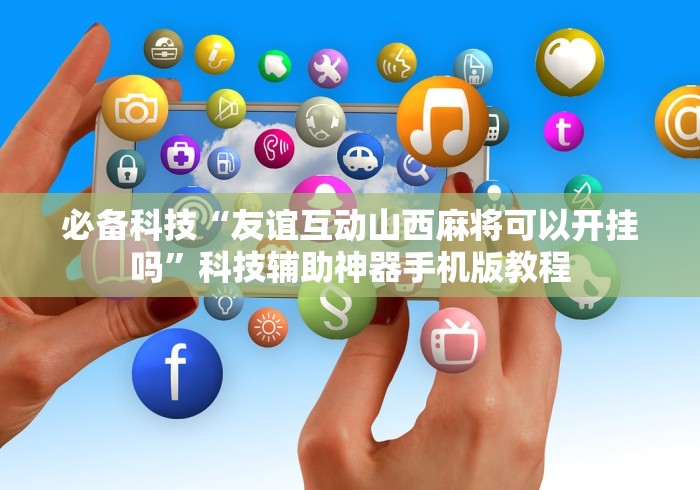 必备科技“友谊互动山西麻将可以开挂吗”科技辅助神器手机版教程