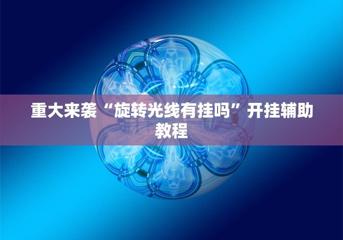 重大来袭“旋转光线有挂吗”开挂辅助教程