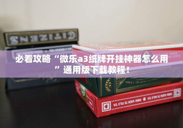 必看攻略“微乐a3纸牌开挂神器怎么用”通用版下载教程！